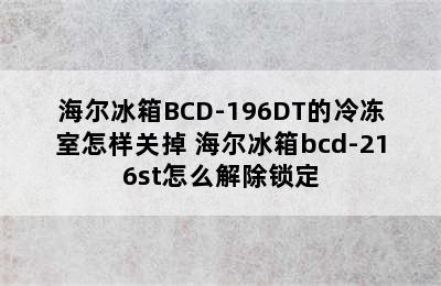 海尔冰箱BCD-196DT的冷冻室怎样关掉 海尔冰箱bcd-216st怎么解除锁定